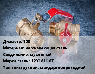 Кран металлический 100 нержавеющая сталь муфтовый Сталь: 12Х18Н10Т стандартнопроходной, вода, Ру25, шт цена от 12561 Тг / шт, где купить, условия доставки в Актау и Мангистауской области